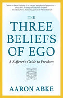 The Three Beliefs of Ego : A Sufferer's Guide to Freedom-9781608689927