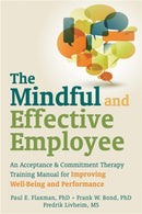 Mindful and Effective Employees : A Training Program for Maximizing Well-Being and Effectiveness Using Acceptance and Commitment Therapy-9781608820214