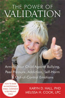 The Power of Validation : Arming Your Child Against Bullying, Peer Pressure, Addiction, Self-Harm, and Out-of-Control Emotions-9781608820337