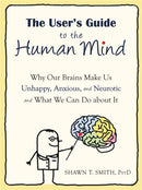 The User's Guide to the Human Mind : Why Our Brains Make Us Unhappy, Anxious, and Neurotic and What We Can Do about It-9781608820528