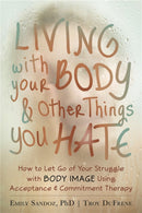 Living with Your Body and Other Things You Hate : Letting Go of the Struggle with What You See in the Mirror Using Acceptance and Commitment Therapy-9781608821044