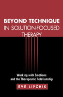Beyond Technique in Solution-Focused Therapy : Working with Emotions and the Therapeutic Relationship-9781609189914