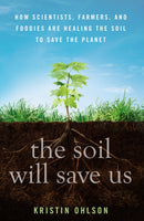 The Soil Will Save Us : How Scientists, Farmers, and Foodies Are Healing the Soil to Save the Planet-9781609615543