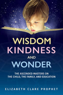 Wisdom, Kindness and Wonder : The Ascended Masters on the Child, the Family, and Education-9781609884802
