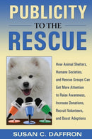 Publicity to the Rescue : How to Get More Attention for Your Animal Shelter, Humane Society or Rescue Group to Raise Awareness, Increase Donations, Recruit Volunteers, and Boost Adoptions-9781610380041