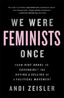We Were Feminists Once : From Riot Grrrl to CoverGirl, the Buying and Selling of a Political Movement-9781610397735