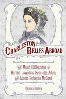 Charleston Belles Abroad : The Music Collections of Harriet Lowndes, Henrietta Aiken, and Louisa Rebecca McCord-9781611179569