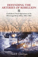 Defending the Arteries of Rebellion : Confederate Naval Operations in the Mississippi River Valley, 1861-1865-9781611216035
