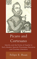 Picaro and Cortesano : Identity and the Forms of Capital in Early Modern Spanish Picaresque Narrative and Courtesy Literature-9781611480504