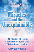 Chicken Soup for the Soul: Miracles and the Unexplainable : 101 Stories of Hope, Answered Prayers, and Divine Intervention-9781611590944