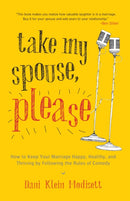 Take My Spouse, Please : How to Keep Your Marriage Happy, Healthy, and Thriving by Following the Rules ofComedy-9781611801477