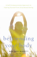 Befriending Your Body : A Self-Compassionate Approach to Freeing Yourself from Disordered Eating-9781611806083