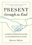 Present through the End : Heart Advice for Accompanying the Dying-9781611807684
