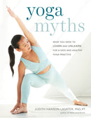 Yoga Myths : What You Need to Learn and Unlearn for a Safe and Healthy Yoga Practice-9781611807967