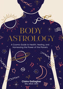 Body Astrology : A Cosmic Guide to Health, Healing, and Harnessing the Power of the Planets-9781611808421