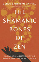 The Shamanic Bones of Zen : Revealing the Ancestral Spirit and Mystical Heart of a Sacred Tradition-9781611809190