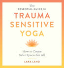 The Essential Guide to Trauma Sensitive Yoga : How to Create Safer Spaces for All-9781611809886