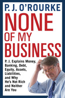 None of My Business : P.J. Explains Money, Banking, Debt, Equity, Assets, Liabilities and Why He's Not Rich and Neither Are You-9781611855005