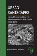 Urban Saniscapes : Slums, Housing and Everyday Sanitation in Accra and Nairobi, 1908-1963-9781611865493