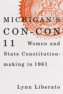 Michigan's Con-Con 11 : Women and State Constitution-making in 1961-9781611865530