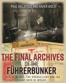 The Final Archives of the FuHrerbunker : Berlin in 1945, the Chancellery and the Last Days of Hitler-9781612009049