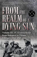 From the Realm of a Dying Sun. Volume 3 : Iv. Ss-Panzerkorps from Budapest to Vienna, February-May 1945-9781612009568