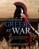 Ancient Greeks at War : Warfare in the Classical World from Agamemnon to Alexander-9781612009988