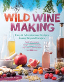 Wild Winemaking : Easy & Adventurous Recipes Going Beyond Grapes, Including Apple Champagne, Ginger-Green Tea Sake, Key Lime-Cayenne Wine, and 142 More-9781612127897