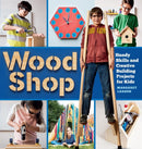 Wood Shop : Handy Skills and Creative Building Projects for Kids-9781612129426