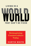 Living In A World That Can't Be Fixed : Re-Imagining Counterculture Today-9781612198088