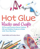 Hot Glue Hacks And Crafts : 50 Fun and Creative Decor, Fashion, Gift and Holiday Projects to Make with Your Glue Gun-9781612438337
