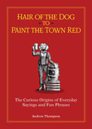 Hair of the Dog to Paint the Town Red : The Curious Origins of Everyday Sayings and Fun Phrases-9781612439648