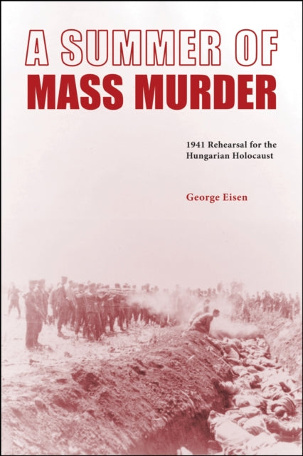 A Summer of Mass Murder : 1941 Rehearsal for the Hungarian Holocaust-9781612497754
