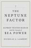 The Neptune Factor : Alfred Thayer Mahan and the Concept of Sea Power-9781612511580