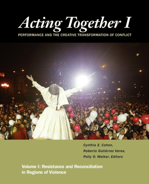 Acting Together I: Performance and the Creative Transformation of Conflict : Resistance and Reconciliation in Regions of Violence-9781613320594