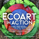Ecoart in Action : Activities, Case Studies, and Provocations for Classrooms and Communities-9781613321461