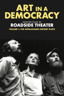Art in a Democracy : Selected Plays of Roadside Theater, Volume 1: the Appalachian History Plays, 1975-1989-9781613321911