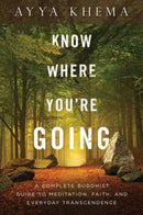 Know Where You're Going : A Complete Buddhist Guide to Meditation, Faith, and Everyday Transcendence-9781614291930
