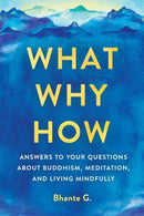 What, Why, How : Answers to Your Questions About Buddhism, Meditation, and Living Mindfully-9781614296164