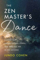 The Zen Master's Dance : A Guide to Understanding Dogen and Who You Are in the Universe-9781614296454