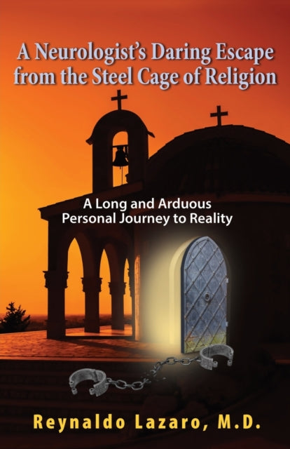 A Neurologist's Daring Escape from the Steel Cage of Religion, A Long and Arduous Personal Journey to Reality-9781614938286