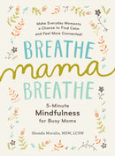 Breathe, Mama, Breathe – 5–Minute Mindfulness for Busy Moms