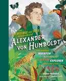 The Incredible yet True Adventures of Alexander – The Greatest Inventor–Naturalist–Scientist–Explorer Who Ever Li