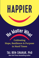Happier, No Matter What : Cultivating Hope, Resilience, and Purpose in Hard Times-9781615197910