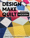 Design, Make, Quilt Modern : Taking a Quilt from Inspiration to Reality-9781617459573