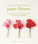 Exquisite Book of Paper Flowers : A Guide to Making Unbelievably Realistic Paper Blooms-9781617691003