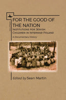 For the Good of the Nation : Institutions for Jewish Children in Interwar Poland. A Documentary History-9781618119810