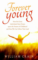 Forever Young : How Six Great Individuals Have Drawn Upon the Powers of Childhood and How We Can Follow Their Lead-9781618521361