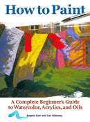 How to Paint : A Complete Beginners Guide to Watercolor, Acrylics, and Oils-9781620083000