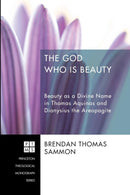 The God Who Is Beauty : Beauty as a Divine Name in Thomas Aquinas and Dionysius the Areopagite-9781620322451